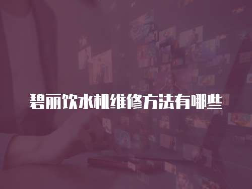 碧麗飲水機維修方法有哪些