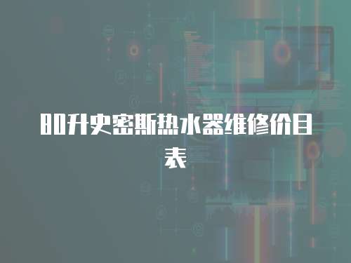 80升史密斯熱水器維修價目表