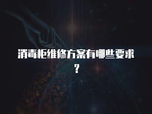 消毒柜維修方案有哪些要求？