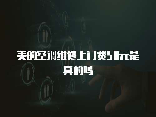 美的空調維修上門費50元是真的嗎