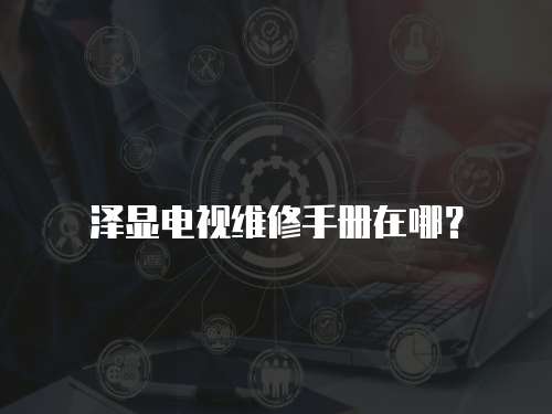 澤顯電視維修手冊在哪？