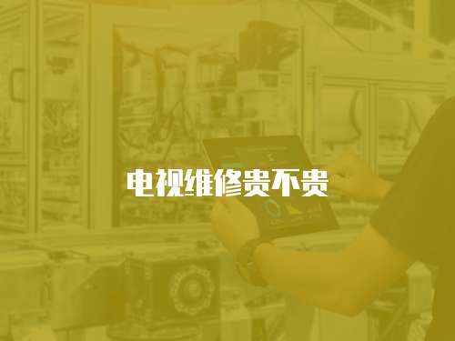 電視維修貴不貴