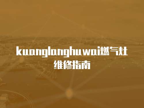 kuanglanghuwai燃氣灶維修指南