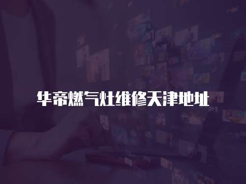 華帝燃氣灶維修天津地址