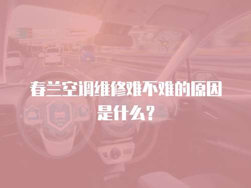 春蘭空調維修難不難的原因是什么？