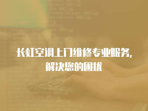 長虹空調(diào)上門維修專業(yè)服務(wù)，解決您的困擾