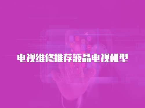 電視維修推薦液晶電視機(jī)型