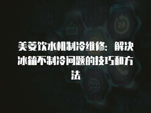 美菱飲水機制冷維修：解決冰箱不制冷問題的技巧和方法