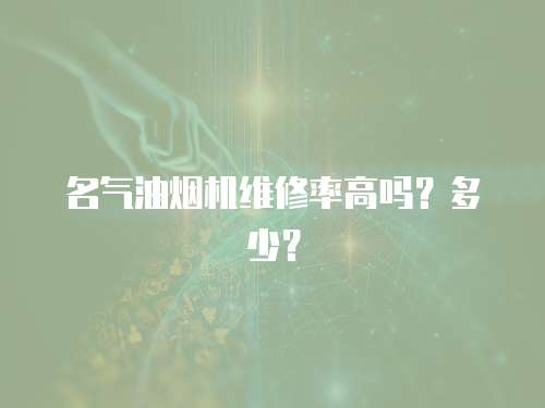 名氣油煙機維修率高嗎？多少？