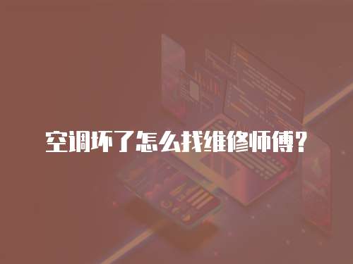 空調壞了怎么找維修師傅？