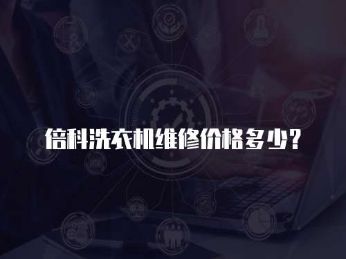 倍科洗衣機維修價格多少？