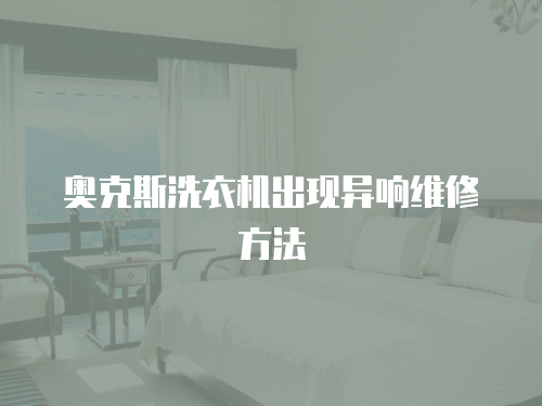 奧克斯洗衣機(jī)出現(xiàn)異響維修方法