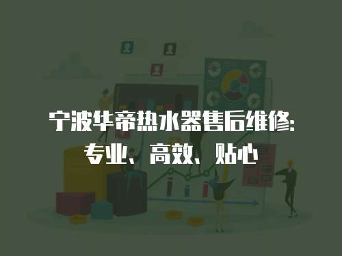 寧波華帝熱水器售后維修：專業、高效、貼心