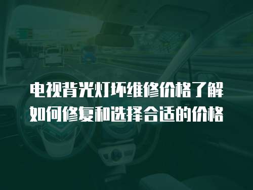 電視背光燈壞維修價格了解如何修復和選擇合適的價格