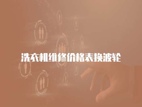 洗衣機(jī)維修價(jià)格表?yè)Q波輪