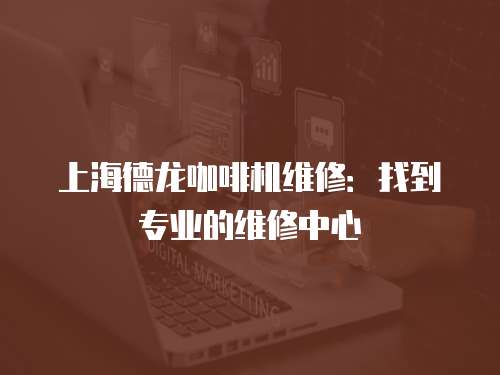 上海德龍咖啡機維修：找到專業的維修中心