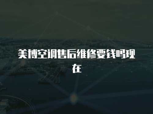 美博空調售后維修要錢嗎現在