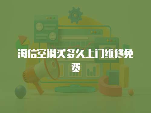 海信空調(diào)買(mǎi)多久上門(mén)維修免費(fèi)