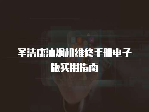 圣潔康油煙機(jī)維修手冊(cè)電子版實(shí)用指南