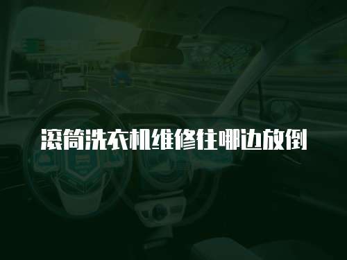 滾筒洗衣機維修往哪邊放倒
