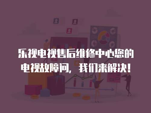 樂視電視售后維修中心您的電視故障問，我們來解決！