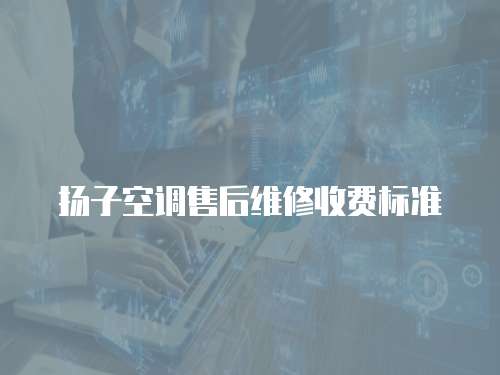 揚子空調售后維修收費標準