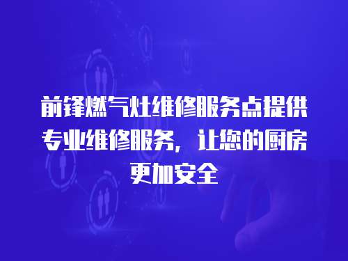 前鋒燃氣灶維修服務點提供專業維修服務，讓您的廚房更加安全