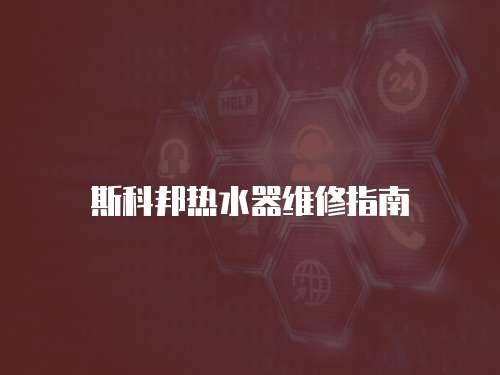 斯科邦熱水器維修指南