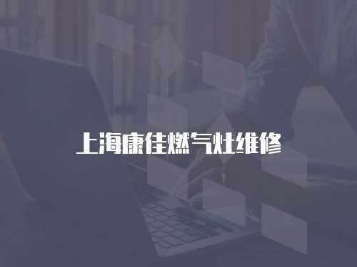 上海康佳燃?xì)庠罹S修