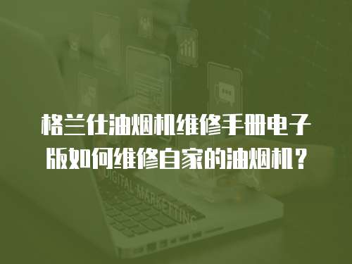 格蘭仕油煙機(jī)維修手冊電子版如何維修自家的油煙機(jī)？