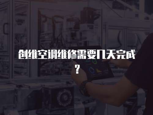 創維空調維修需要幾天完成？
