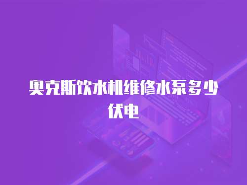 奧克斯飲水機維修水泵多少伏電