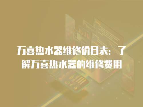 萬喜熱水器維修價目表：了解萬喜熱水器的維修費用