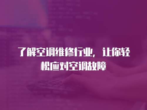 了解空調(diào)維修行業(yè)，讓你輕松應(yīng)對(duì)空調(diào)故障