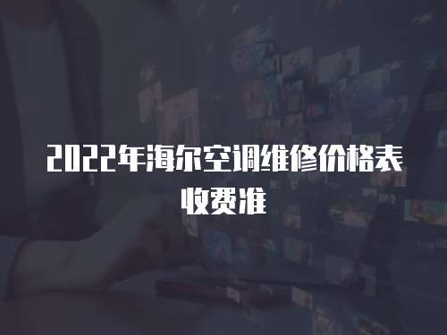 2022年海爾空調(diào)維修價(jià)格表收費(fèi)準(zhǔn)