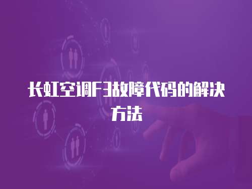 長虹空調(diào)F3故障代碼的解決方法