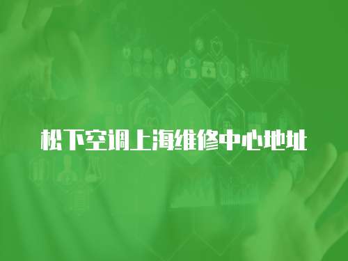 松下空調(diào)上海維修中心地址