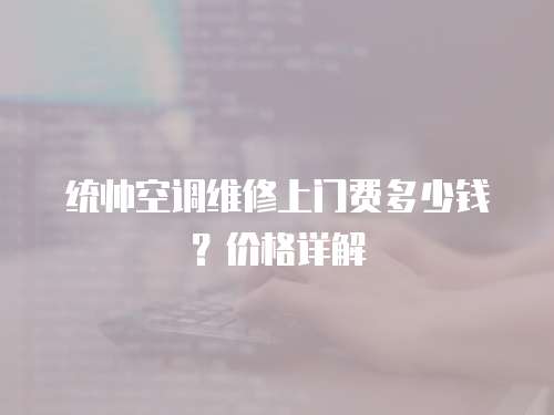 統帥空調維修上門費多少錢？價格詳解