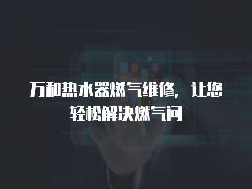 萬和熱水器燃?xì)饩S修，讓您輕松解決燃?xì)鈫? class=