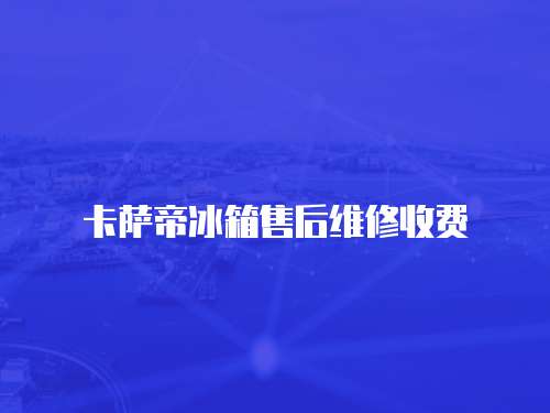 卡薩帝冰箱售后維修收費