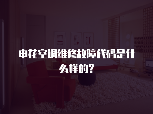 申花空調維修故障代碼是什么樣的？