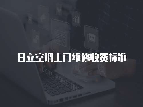 日立空調(diào)上門維修收費(fèi)標(biāo)準(zhǔn)
