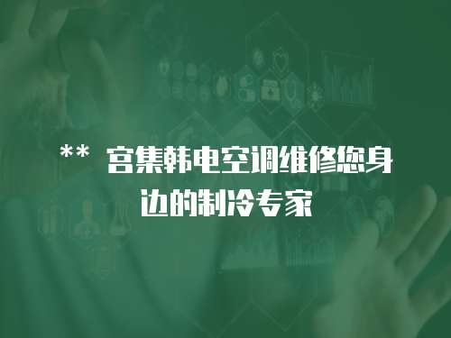** 宮集韓電空調維修您身邊的制冷專家