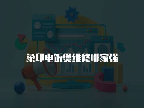 象印電飯煲維修哪家強(qiáng)