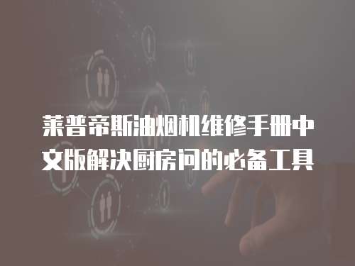 萊普帝斯油煙機維修手冊中文版解決廚房問的必備工具