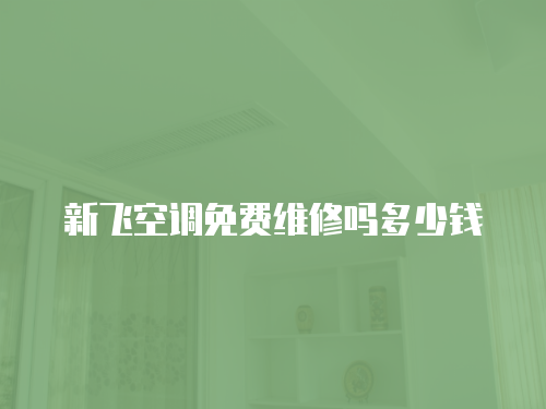 新飛空調免費維修嗎多少錢