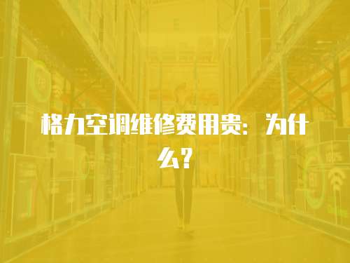 格力空調維修費用貴：為什么？