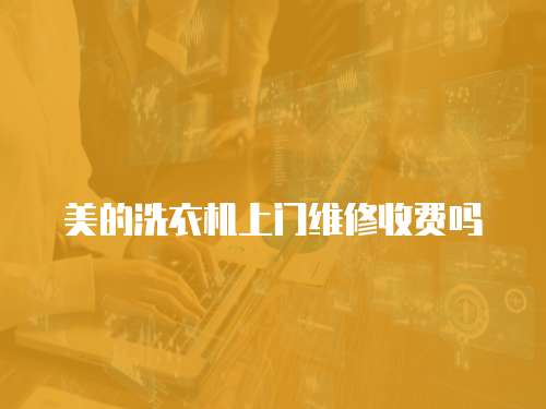 美的洗衣機(jī)上門維修收費(fèi)嗎