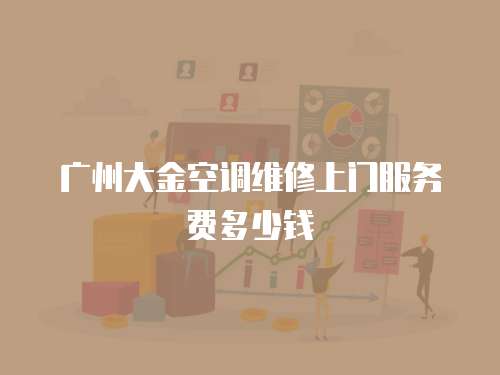 廣州大金空調(diào)維修上門服務(wù)費(fèi)多少錢