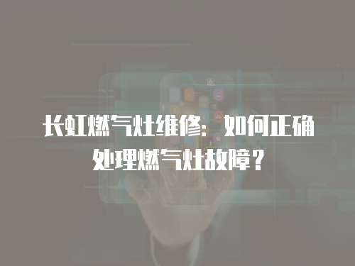 長(zhǎng)虹燃?xì)庠罹S修：如何正確處理燃?xì)庠罟收希? class=